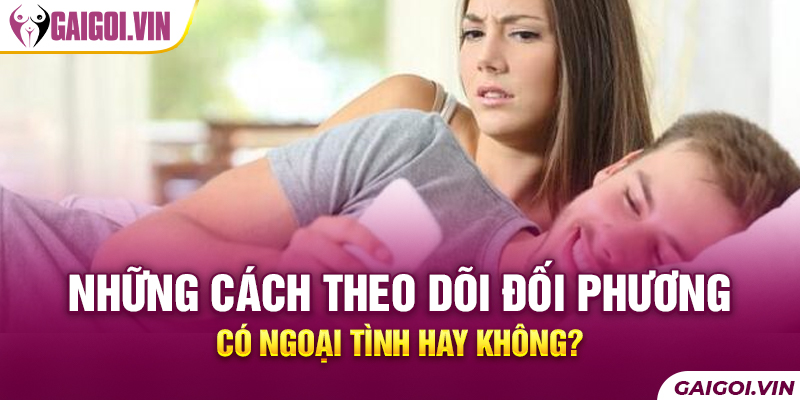 Những cách để theo dõi xem đối tác của bạn có lừa dối hay không?