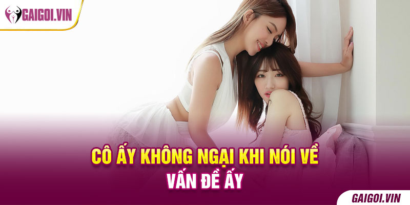 Cô ấy không ngại nói về điều đó