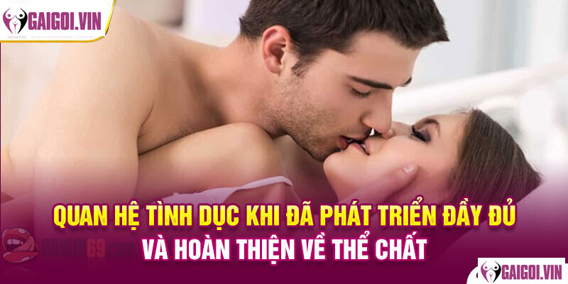 Hãy quan hệ tình dục khi bạn đã phát triển đầy đủ và hoàn thiện về thể chất. 